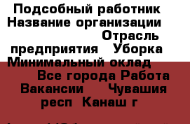 Подсобный работник › Название организации ­ Fusion Service › Отрасль предприятия ­ Уборка › Минимальный оклад ­ 17 600 - Все города Работа » Вакансии   . Чувашия респ.,Канаш г.